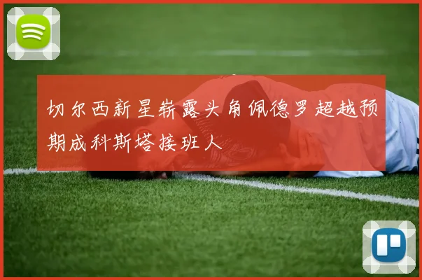 切尔西新星崭露头角佩德罗超越预期成科斯塔接班人