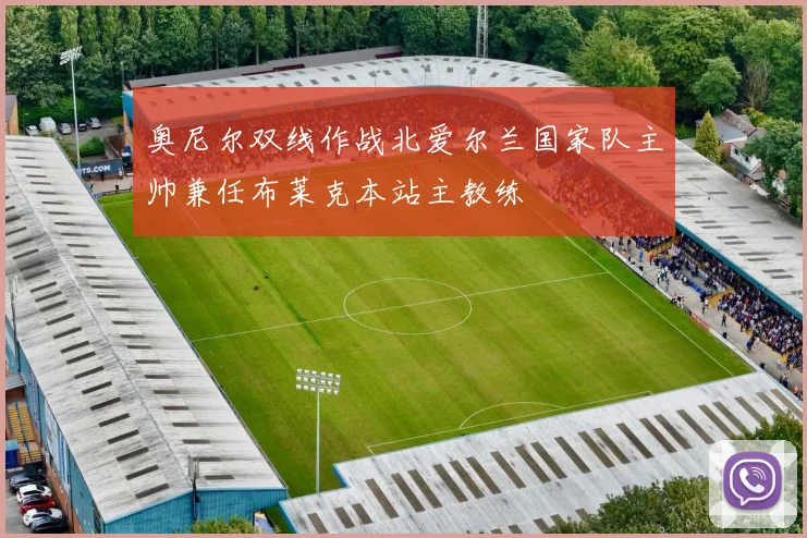 奥尼尔双线作战北爱尔兰国家队主帅兼任布莱克本站主教练