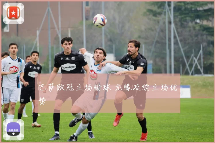 巴萨欧冠主场输球 无缘延续主场优势