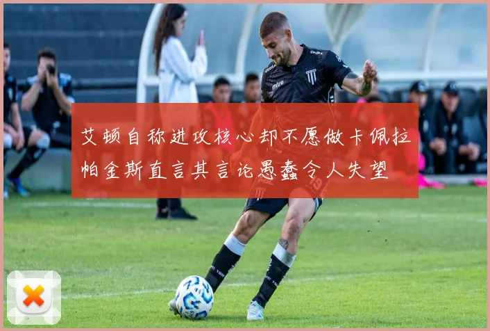 艾顿自称进攻核心却不愿做卡佩拉帕金斯直言其言论愚蠢令人失望